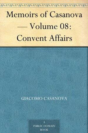 Memoirs of Casanova - Volume 08 of 30: Convent Affairs by Giacomo Casanova, Arthur Machen