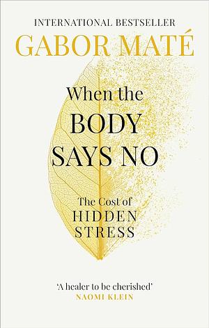 When the Body Says No: The Cost of Hidden Stress by Gabor Maté