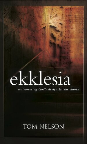 Ekklesia: Rediscovering God's Design for the Church by Tom Nelson