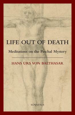 Life Out of Death: Meditations on the Paschal Mystery by Hans Urs von Balthasar