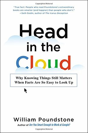 Head in the Cloud: Why Knowing Things Still Matters When Facts Are So Easy to Look Up by William Poundstone