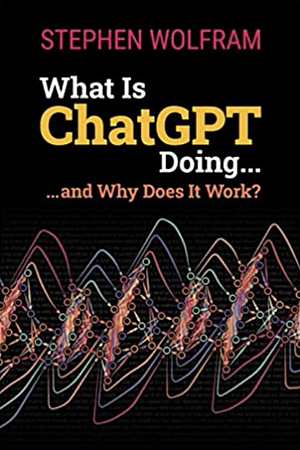 What Is ChatGPT Doing ... and Why Does It Work? by Stephen Wolfram