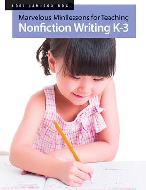 Marvelous Minilessons for Teaching Nonfiction Writing K-3 by Lori Jamison Rog
