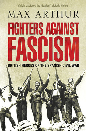 Fighters Against Fascism: British Heroes of the Spanish Civil War by Max Arthur