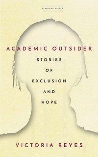 Academic Outsider: Stories of Exclusion and Hope by Victoria Reyes