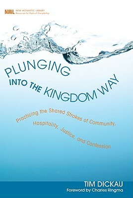 Plunging Into the Kingdom Way: Practicing the Shared Strokes of Community, Hospitality, Justice, and Confession by Tim Dickau