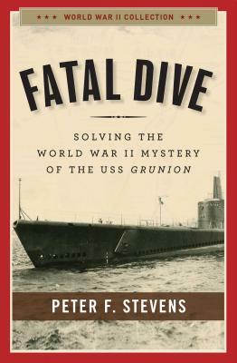 Fatal Dive: Solving the World War II Mystery of the USS Grunion by Peter F. Stevens