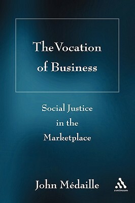 The Vocation of Business: Social Justice in the Marketplace by John C. Medaille