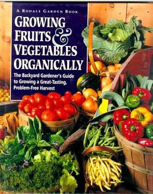 Growing Fruits &amp; Vegetables Organically: The Complete Guide to a Great-tasting, More Bountiful, Problem-free Harvest by Fern Marshall Bradley, Jean M. A. Nick