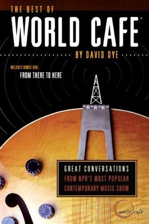 The Best of World Cafe: Behind the Scenes at Public Radio's Most Popular Music Show by David Dye