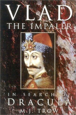 Vlad the Impaler: In Search of the Real Dracula by M.J. Trow