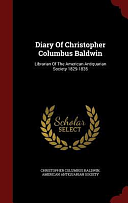 Diary of Christopher Columbus Baldwin: Librarian of the American Antiquarian Society 1829-1835 by Christopher Columbus Baldwin, American Antiquarian Society