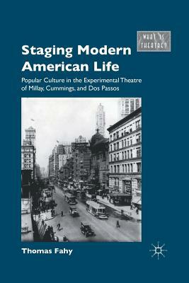 Staging Modern American Life: Popular Culture in the Experimental Theatre of Millay, Cummings, and Dos Passos by T. Fahy