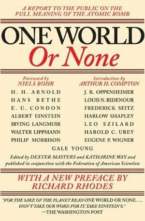 One World or None: A Report to the Public on the Full Meaning of the Atomic Bomb by Dexter Masters, Richard Rhodes, Niels Bohr, Arthur Holly Compton, Katharine Way