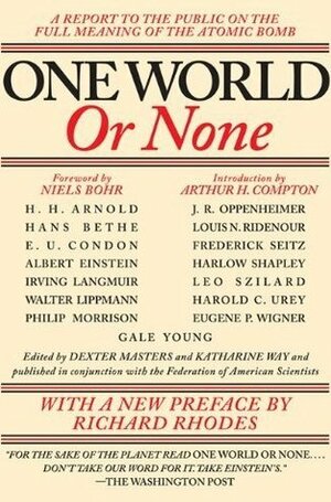 One World or None: A Report to the Public on the Full Meaning of the Atomic Bomb by Arthur Holly Compton, Richard Rhodes, Dexter Masters, Katharine Way, Niels Bohr