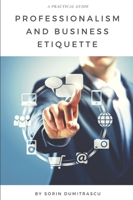 Professionalism and Business Etiquette: A Practical Guide by Sorin Dumitrascu