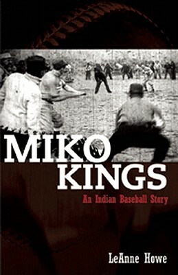 Miko Kings: An Indian Baseball Story by Leanne Howe