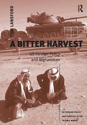 A Bitter Harvest: Us Foreign Policy and Afghanistan by Tom Lansford