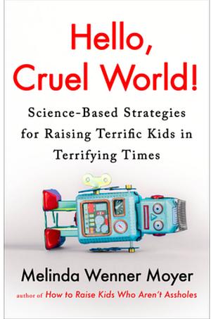 Hello, Cruel World!: Science-Based Strategies for Raising Terrific Kids in Terrifying Times by Melinda Wenner Moyer