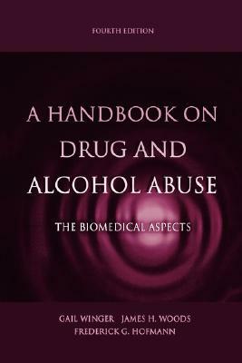 A Handbook on Drug and Alcohol Abuse: The Biomedical Aspects by Frederick G. Hofmann, James H. Woods, Gail Winger