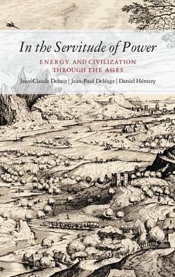 In the Servitude of Power: Energy and Civilisation Through the Ages by Jean-Claude Debeir, Jean-Paul Deléage, Debeir J et al