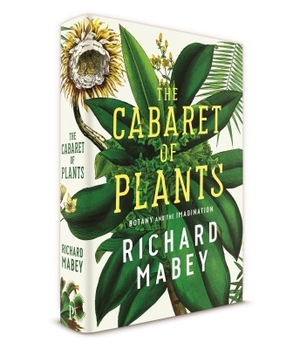 The Cabaret of Plants: Forty Thousand Years of Plant Life and the Human Imagination by Richard Mabey