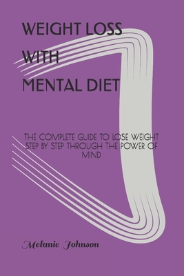 Weight Loss with Mental Diet: The Complete Guide to Lose Weight Step by Step Through the Power of Mind by Melanie Johnson