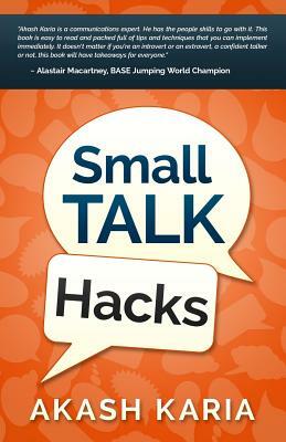 Small Talk Hacks: The People and Communication Skills You Need to Talk to Anyone & Be Instantly Likeable by Akash Karia