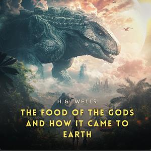The Food of the Gods and How It Came to Earth by H.G. Wells