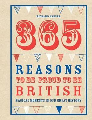 365 Reasons to Be Proud to Be British: Great British Moments of Greatness by Richard Happer