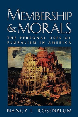 Membership and Morals: The Personal Uses of Pluralism in America by Nancy L. Rosenblum