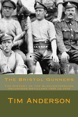 The Bristol Gunners: The History of the Gloucestershire Volunteer Artillery by Tim Anderson, Derek Driscoll