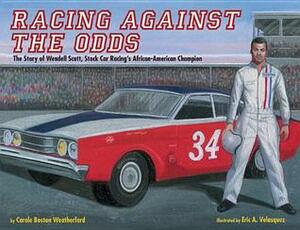 Racing Against the Odds: The Story of Wendell Scott, Stock Car Racing's African-American Champion by Eric Velásquez, Carole Boston Weatherford