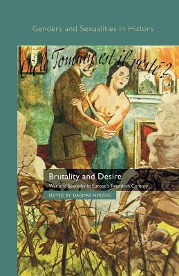 Brutality and Desire: War and Sexuality in Europe's Twentieth Century by 