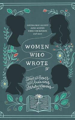 Women Who Wrote: Stories and Poems from Audacious Literary Mavens by Phillis Wheatley, Louisa May Alcott, Emily Brontë, Charlotte Brontë, Gertrude Stein, Jane Austen