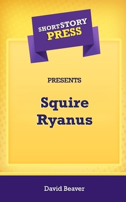 Short Story Press Presents Squire Ryanus by David Beaver