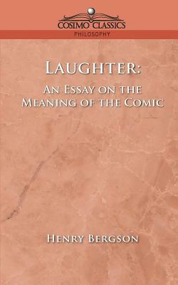 Laughter: An Essay on the Meaning of the Comic by Henri Bergson