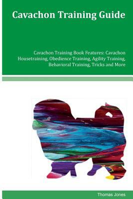 Cavachon Training Guide Cavachon Training Book Features: Cavachon Housetraining, Obedience Training, Agility Training, Behavioral Training, Tricks and by Thomas Jones