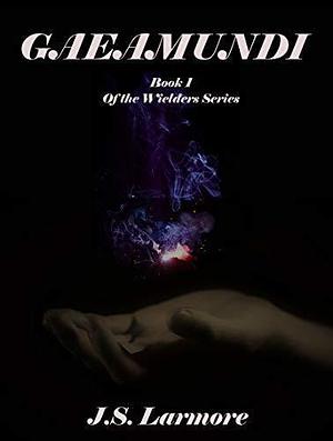 Gaeamundi: Book 1 of The Wielders Series by J.S. Larmore, J.S. Larmore