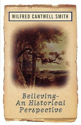Believing: An Historical Perspective by Wilfred Cantwell Smith