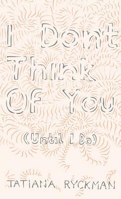 I Don't Think of You (Until I Do) by Tatiana Ryckman