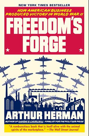 Freedom's Forge: How American Business Built the Arsenal of Democracy That Won World War II by Arthur Herman