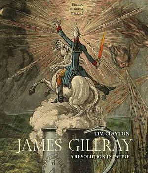James Gillray: A Revolution in Satire by Timothy Clayton, Tim Clayton