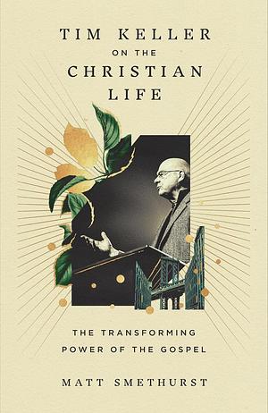 Tim Keller on the Christian Life by Matt Smethurst
