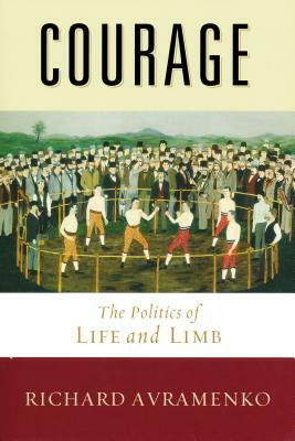 Courage: The Politics of Life and Limb by Richard Avramenko