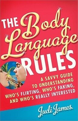 The Body Language Rules: A Savvy Guide to Understanding Who's Flirting, Who's Faking, and Who's Really Interested by Judi James