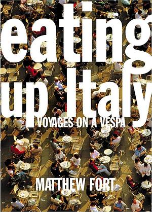 Eating Up Italy : Voyages on a Vespa by Matthew Fort, Matthew Fort