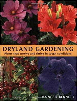 Dryland Gardening: Plants That Survive and Thrive in Tough Conditions by Jennifer Bennett