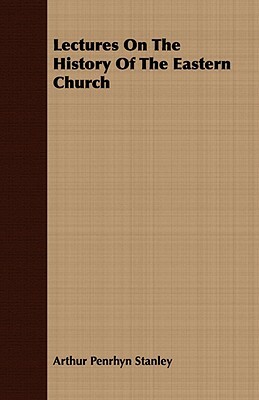 Lectures on the History of the Eastern Church by Arthur Penrhyn Stanley