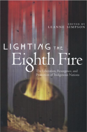 Lighting the Eighth Fire: The Liberation, Resurgence, and Protection of Indigenous Nations by Leanne Betasamosake Simpson